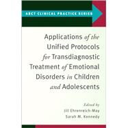 Applications of the Unified Protocols for Transdiagnostic Treatment of Emotional Disorders in Children and Adolescents by Ehrenreich-May, Jill; Kennedy, Sarah M., 9780197527931