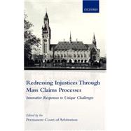Redressing Injustices through Mass Claims Processes Innovative Responses to Unique Challenges by The International Bureau of the Permanent Court of Arbitration, 9780199297931