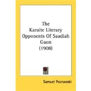 The Karaite Literary Opponents Of Saadiah Gaon by Poznanski, Samuel, 9780548697931