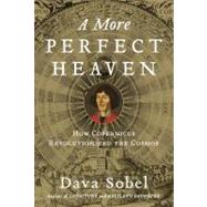 A More Perfect Heaven How Copernicus Revolutionized the Cosmos by Sobel, Dava, 9780802717931