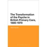 The Transformation of the Psyche in British Primary Care, 1880-1970 by Hayward, Rhodri, 9781474247931