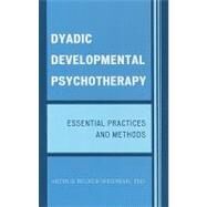 Dyadic Developmental Psychotherapy Essential Practices and Methods by Becker-Weidman, Arthur, 9780765707932