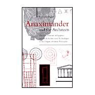 Anaximander and the Architects : The Contributions of Egyptian and Greek Architectural Technologies to the Origins of Greek Philosophy by Hahn, Robert, 9780791447932