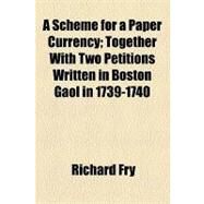 A Scheme for a Paper Currency: Together With Two Petitions Written in Boston Gaol in 1739-1740 by Fry, Richard, 9781154467932