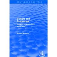 Culture and Consensus (Routledge Revivals): England, Art and Politics since 1940 by Hewison; Robert, 9781138857933