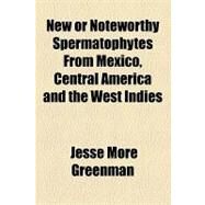 New or Noteworthy Spermatophytes from Mexico, Central America and the West Indies by Greenman, Jesse More, 9781154457933