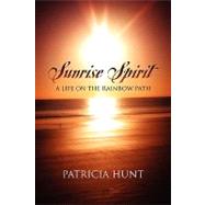 Sunrise Spirit : A Life on the Rainbow Path by Hunt, Patricia, 9781432717933