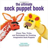 The Ultimate Sock Puppet Book Clever Tips, Tricks, and Techniques for Creating Imaginative Sock Puppets by Kandel, Tiger; Schloss, Heather, 9781589237933