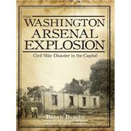 The Washington Arsenal Explosion by Bergin, Brian; Voorheis, Erin Bergin; Hammond, Steve; Fritsch, Michael R. (AFT), 9781609497934