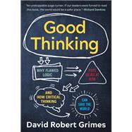 Good Thinking Why Flawed Logic Puts Us All at Risk and How Critical Thinking Can Save the World by Grimes, David Robert, 9781615197934