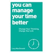 You Can Manage Your Time Better Change Your Thinking, Change Your Life by MacDonald, Lucy, 9781780287935