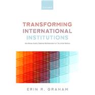 Transforming International Institutions How Money Quietly Sidelined Multilateralism at The United Nations by Graham, Erin R., 9780198877936