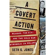 A Covert Action Reagan, the CIA, and the Cold War Struggle in Poland by Jones, Seth G., 9780393357936