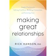 Making Great Relationships Simple Practices for Solving Conflicts, Building Connection, and Fostering Love by Hanson, Rick, 9780593577936