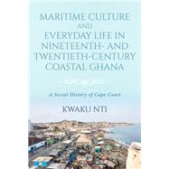 Maritime Culture and Everyday Life in Nineteenth- and Twentieth-Century Coastal Ghana by Kwaku Nti, 9780253067937