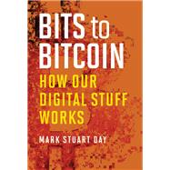 Bits to Bitcoin How Our Digital Stuff Works by Day, Mark Stuart, 9780262037938
