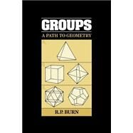Groups: A Path to Geometry by R. P. Burn, 9780521347938
