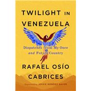 Twilight in Venezuela Dispatches from My Once and Future Country by Os�o Cabrices, Rafael; Mendez Sayer, Jessie, 9781523537938