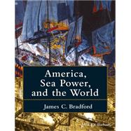 America, Sea Power, and the World by Bradford, James C., 9781118927939