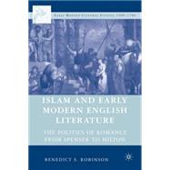 Islam and Early Modern English Literature The Politics of Romance from Spenser to Milton by Robinson, Benedict S., 9781403977939