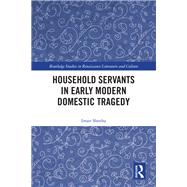 Household Servants in Early Modern Domestic Tragedy by Iman Sheeha, 9781003047940