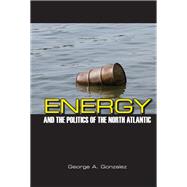 Energy and the Politics of the North Atlantic by Gonzalez, George A., 9781438447940