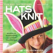Fun and Fantastical Hats to Knit Animals, Monsters & Other Favorites for Kids and Grownups by Huff, Mary Scott, 9781589237940
