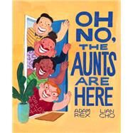 Oh No, the Aunts Are Here by Rex, Adam; Cho, Lian, 9781797207940