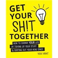 Get Your Shit Together How to Change Your Life by Tidying up Your Stuff & Sorting out Your Head Space by Vrint, Vicki, 9781849537940