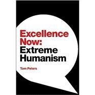 Excellence Now: Extreme Humanism by Tom Peters, 9781944027940