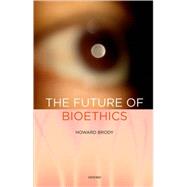 The Future of Bioethics by Brody, Howard, 9780195377941