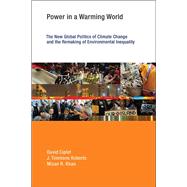 Power in a Warming World The New Global Politics of Climate Change and the Remaking of Environmental Inequality by Ciplet, David; Roberts, J. Timmons; Khan, Mizan R., 9780262527941