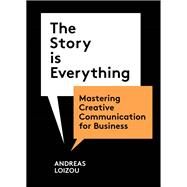 The Story Is Everything Mastering Creative Communication for Business by Loizou, Andreas, 9781913947941