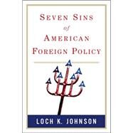 Seven Deadly Sins of American Foreign Policy by Johnson, Loch K., 9780321397942