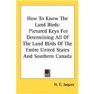How to Know the Land Birds : Pictured Keys for Determining All of the Land Birds of the Entire United States and Southern Canada by Jaques, H. E., 9781432557942