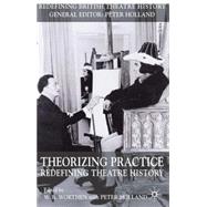 Theorizing Practice Redefining Theatre History by Worthen, W. B.; Holland, Peter, 9781403907943