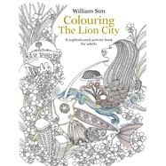 Colouring the Lion City A Sophisticated Activity Book for Adults by Sim, William, 9789814677943