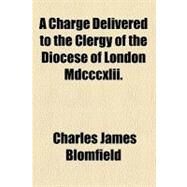 A Charge Delivered to the Clergy of the Diocese of London by Blomfield, Charles James, 9780217667944