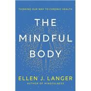 The Mindful Body Thinking Our Way to Chronic Health by Langer, Ellen J., 9780593497944