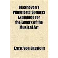 Beethoven's Pianoforte Sonatas Explained for the Lovers of the Musical Art by Elterlein, Ernst Von, 9780217727945