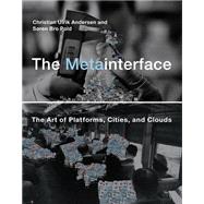 The Metainterface The Art of Platforms, Cities, and Clouds by Andersen, Christian Ulrik; Pold, Soren Bro, 9780262037945