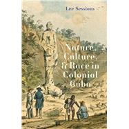 Nature, Culture, and Race in Colonial Cuba by Lee Sessions, 9780300267945