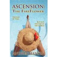 Ascension: the Fireflower : The End of Time... but Not the End of the World by Hansen, Andrea, 9781425137946