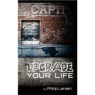 Upgrade Your Life by Larsen, Phillip; Abernathy, Ryan; Hester, Hank; Janssen, Michael, 9781502357946