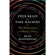 Your Brain Is a Time Machine The Neuroscience and Physics of Time by Buonomano, Dean, 9780393247947