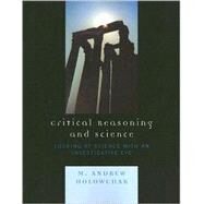 Critical Reasoning and Science Looking at Science with an Investigative Eye by Holowchak, M. Andrew, 9780761837947