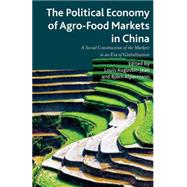 The Political Economy of Agro-Food Markets in China The Social Construction of the Markets in an Era of Globalization by Augustin-Jean, Louis; Alpermann, Bjrn, 9781137277947
