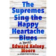 The Supremes Sing the Happy Heartache Blues A Novel by Moore, Edward Kelsey, 9781250107947