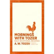 Mornings with Tozer Daily Devotional Readings by Tozer, A. W.; Smith, Gerald B., 9781600667947