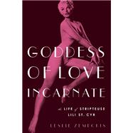 Goddess of Love Incarnate The Life of Stripteuse Lili St. Cyr by Zemeckis, Leslie, 9781619027947